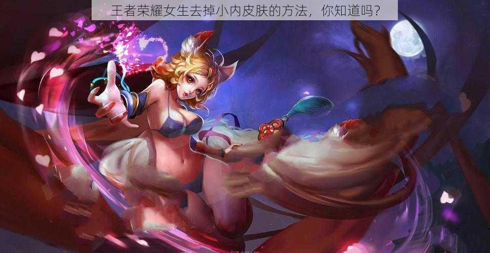 王者荣耀女生去掉小内皮肤的方法,你知道吗?