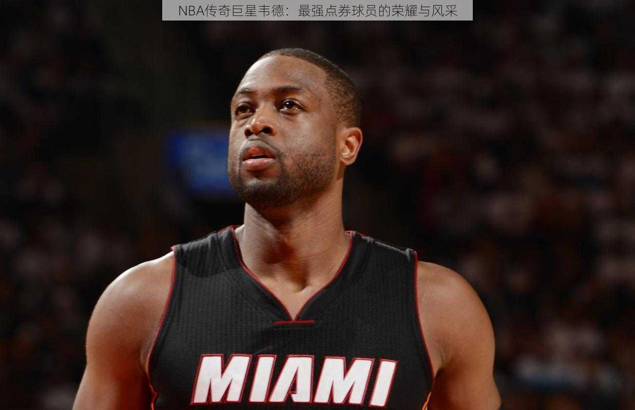 NBA传奇巨星韦德:最强点券球员的荣耀与风采