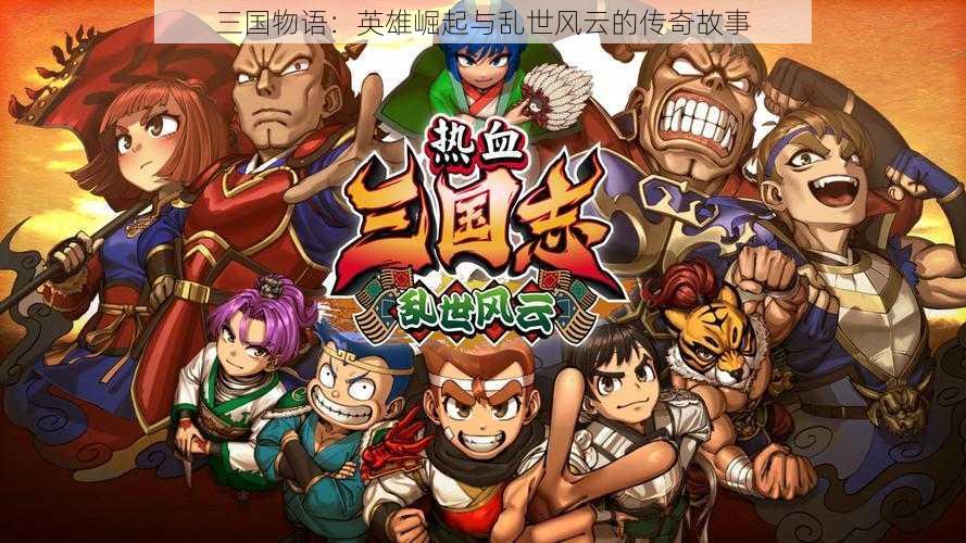 三国物语:英雄崛起与乱世风云的传奇故事