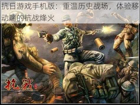 抗日游戏手机版:重温历史战场,体验移动端的抗战烽火